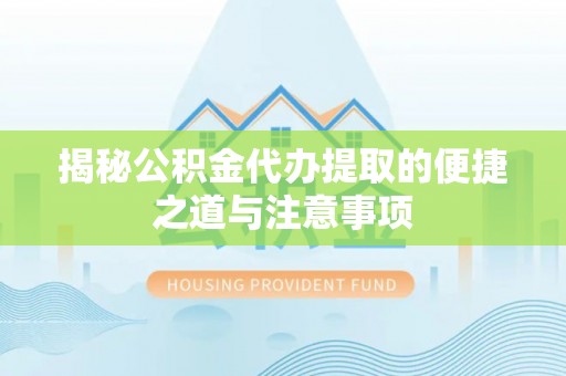 城市揭秘公积金代办提取的便捷之道与注意事项