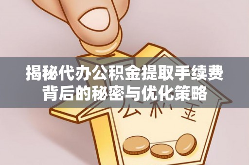 城市揭秘代办公积金提取手续费背后的秘密与优化策略