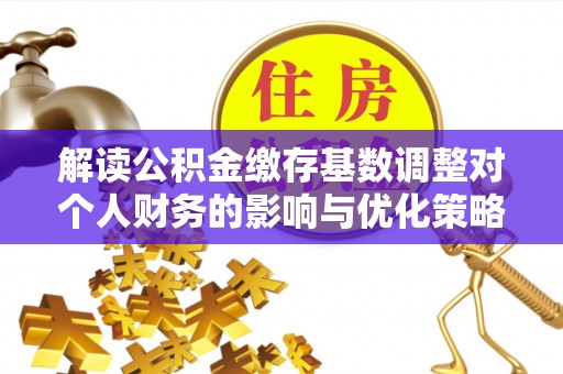 城市解读公积金缴存基数调整对个人财务的影响与优化策略