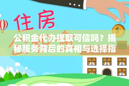 城市公积金代办提取可信吗？揭秘服务背后的真相与选择指南
