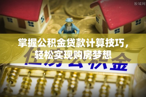 城市掌握公积金贷款计算技巧，轻松实现购房梦想