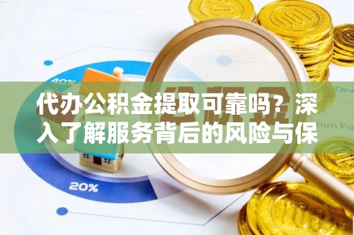城市代办公积金提取可靠吗？深入了解服务背后的风险与保障
