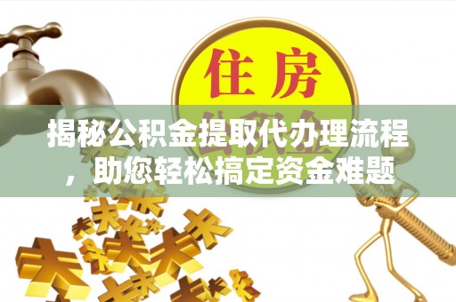 城市揭秘公积金提取代办理流程，助您轻松搞定资金难题