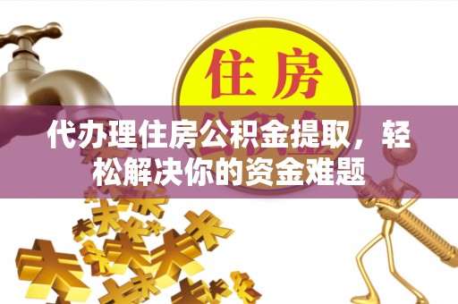城市代办理住房公积金提取，轻松解决你的资金难题