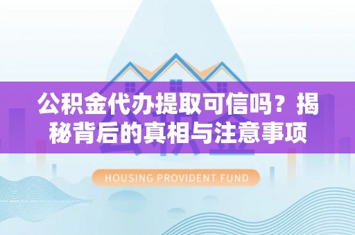 城市公积金代办提取可信吗？揭秘背后的真相与注意事项