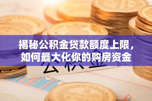 城市揭秘公积金贷款额度上限，如何最大化你的购房资金
