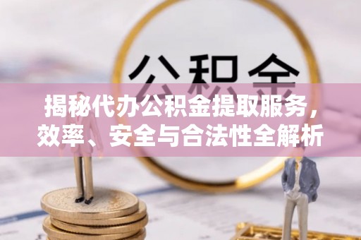 城市揭秘代办公积金提取服务，效率、安全与合法性全解析