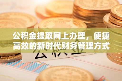 城市公积金提取网上办理，便捷高效的新时代财务管理方式