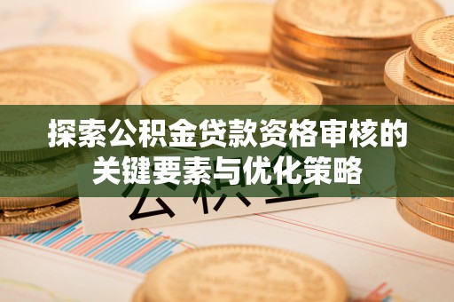 城市探索公积金贷款资格审核的关键要素与优化策略