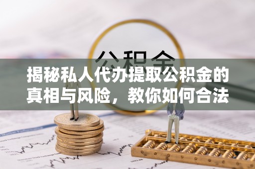 城市揭秘私人代办提取公积金的真相与风险，教你如何合法高效操作