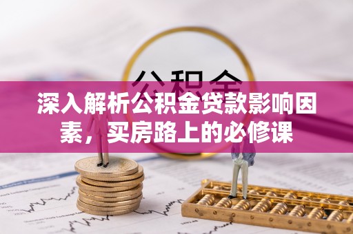 城市深入解析公积金贷款影响因素，买房路上的必修课