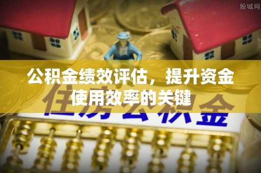 城市公积金绩效评估，提升资金使用效率的关键
