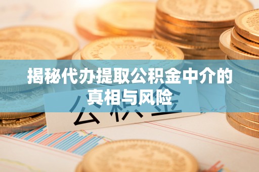 城市揭秘代办提取公积金中介的真相与风险