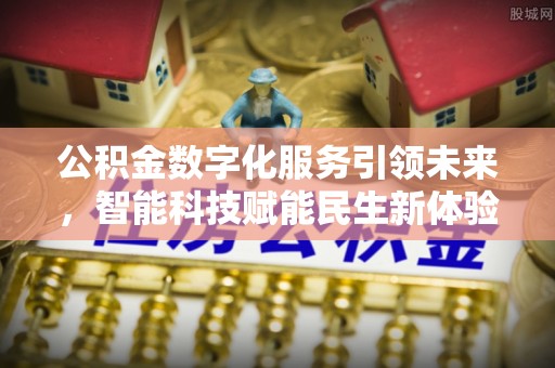 城市公积金数字化服务引领未来，智能科技赋能民生新体验