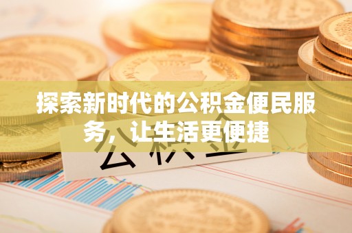 城市探索新时代的公积金便民服务，让生活更便捷