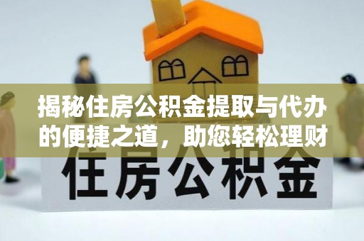 城市揭秘住房公积金提取与代办的便捷之道，助您轻松理财