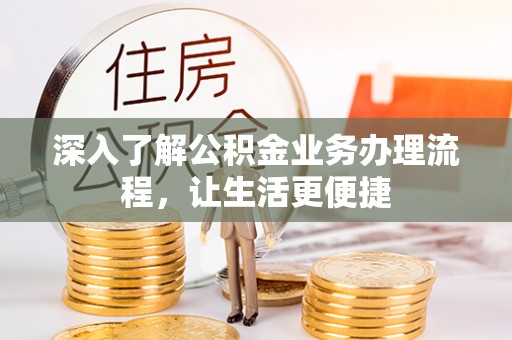 城市深入了解公积金业务办理流程，让生活更便捷