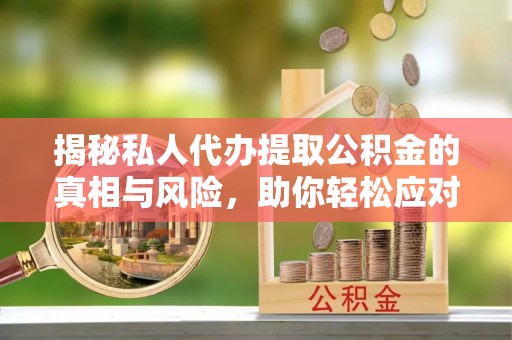 城市揭秘私人代办提取公积金的真相与风险，助你轻松应对资金难题