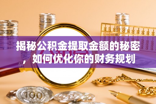 城市揭秘公积金提取金额的秘密，如何优化你的财务规划
