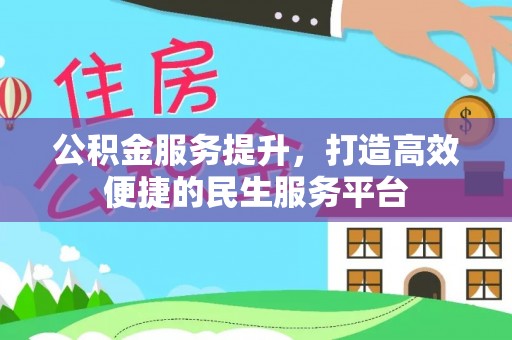 城市公积金服务提升，打造高效便捷的民生服务平台