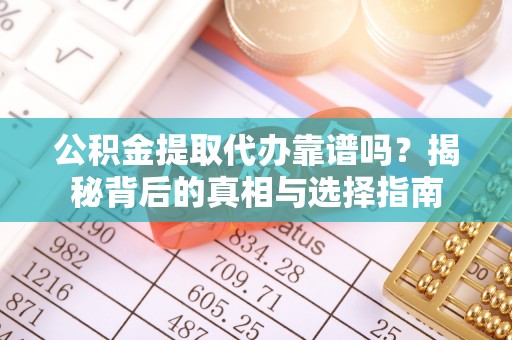城市公积金提取代办靠谱吗？揭秘背后的真相与选择指南