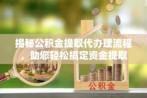 城市揭秘公积金提取代办理流程，助您轻松搞定资金提取