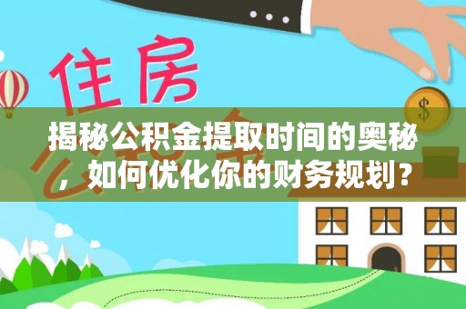 城市揭秘公积金提取时间的奥秘，如何优化你的财务规划？
