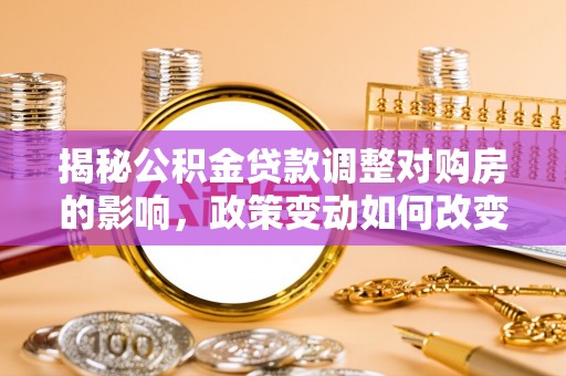 城市揭秘公积金贷款调整对购房的影响，政策变动如何改变你的买房计划