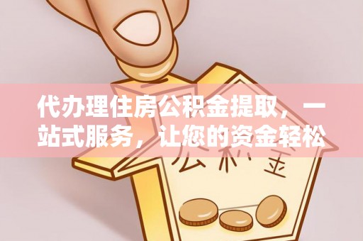 城市代办理住房公积金提取，一站式服务，让您的资金轻松到账