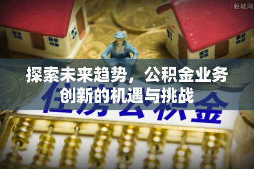 城市探索未来趋势，公积金业务创新的机遇与挑战