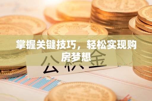 城市掌握关键技巧，轻松实现购房梦想