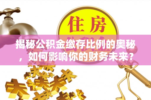 城市揭秘公积金缴存比例的奥秘，如何影响你的财务未来？