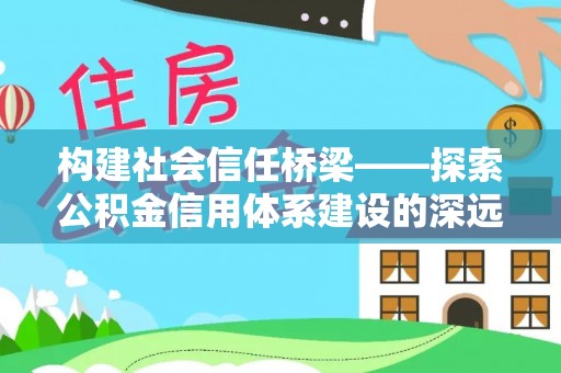 城市构建社会信任桥梁——探索公积金信用体系建设的深远意义