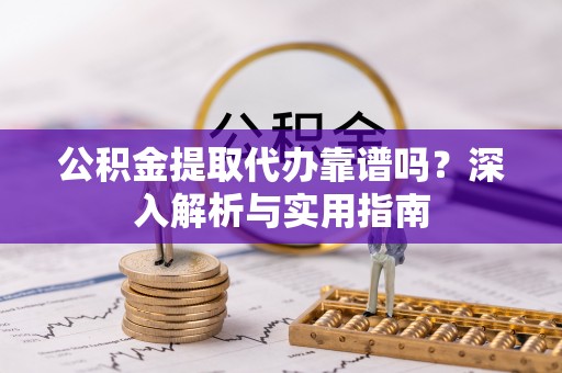 城市公积金提取代办靠谱吗？深入解析与实用指南