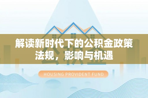 城市解读新时代下的公积金政策法规，影响与机遇