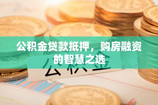 城市公积金贷款抵押，购房融资的智慧之选