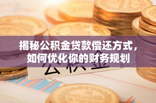 城市揭秘公积金贷款偿还方式，如何优化你的财务规划