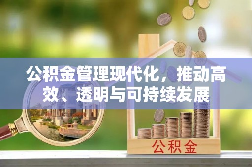 城市公积金管理现代化，推动高效、透明与可持续发展