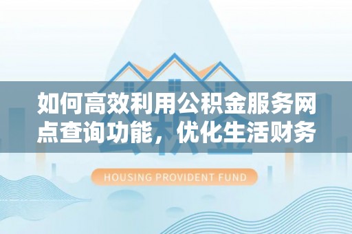 城市如何高效利用公积金服务网点查询功能，优化生活财务管理