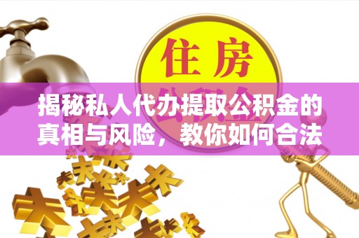 城市揭秘私人代办提取公积金的真相与风险，教你如何合法合规操作