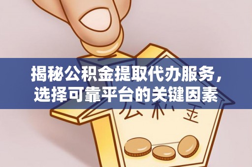 城市揭秘公积金提取代办服务，选择可靠平台的关键因素
