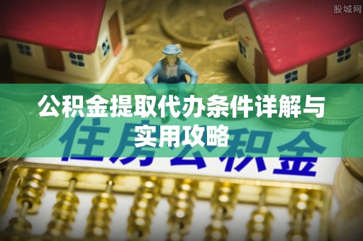 城市公积金提取代办条件详解与实用攻略
