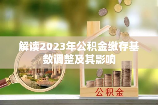 城市解读2023年公积金缴存基数调整及其影响