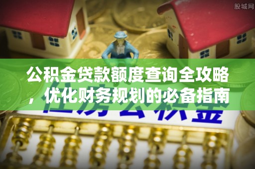 城市公积金贷款额度查询全攻略，优化财务规划的必备指南