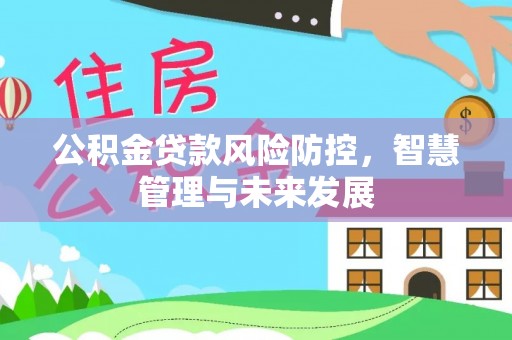 城市公积金贷款风险防控，智慧管理与未来发展