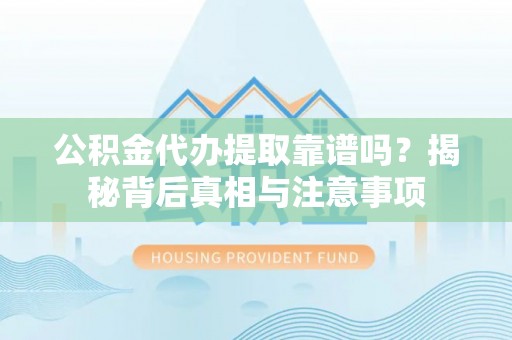 城市公积金代办提取靠谱吗？揭秘背后真相与注意事项