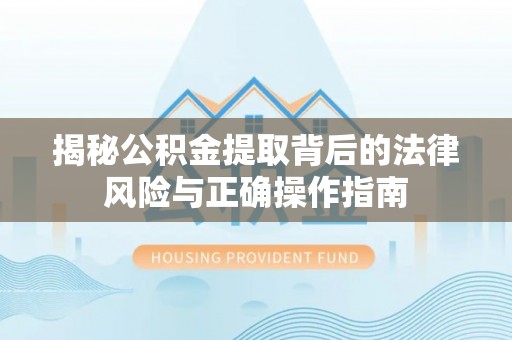 城市揭秘公积金提取背后的法律风险与正确操作指南