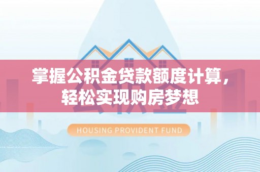 城市掌握公积金贷款额度计算，轻松实现购房梦想