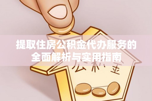 城市提取住房公积金代办服务的全面解析与实用指南