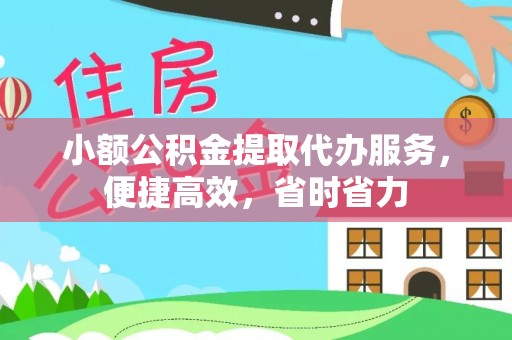 城市小额公积金提取代办服务，便捷高效，省时省力